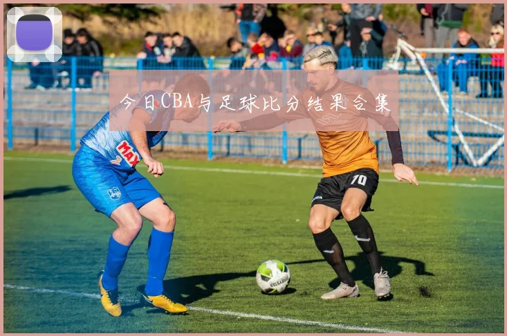 今日CBA与足球比分结果合集